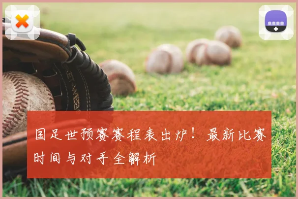 国足世预赛赛程表出炉!最新比赛时间与对手全解析
