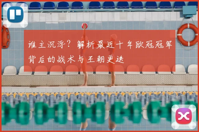 谁主沉浮？解析最近十年欧冠冠军背后的战术与王朝更迭