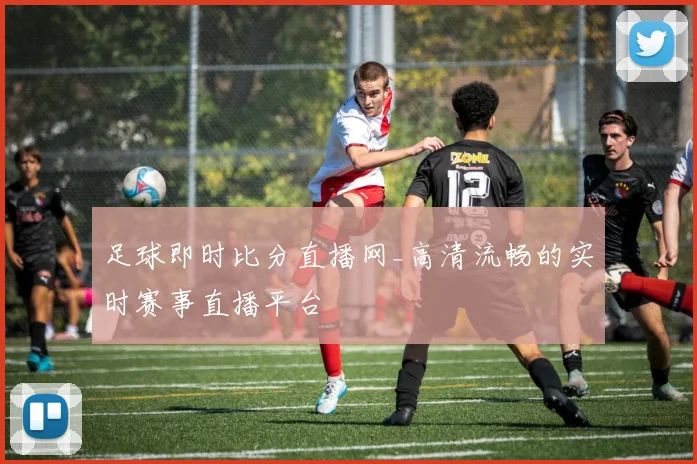 足球即时比分直播网_高清流畅的实时赛事直播平台