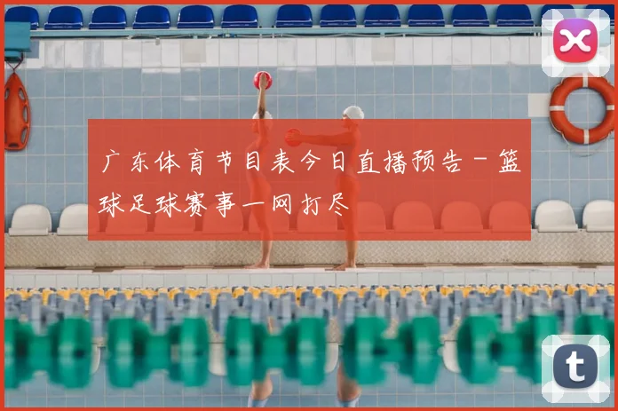 广东体育节目表今日直播预告 - 篮球足球赛事一网打尽