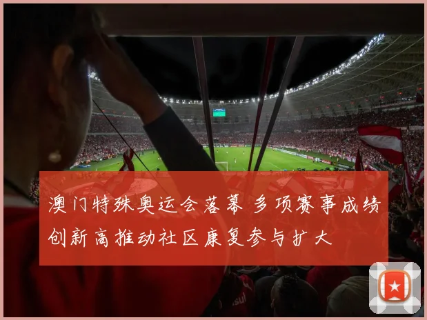 澳门特殊奥运会落幕 多项赛事成绩创新高推动社区康复参与扩大