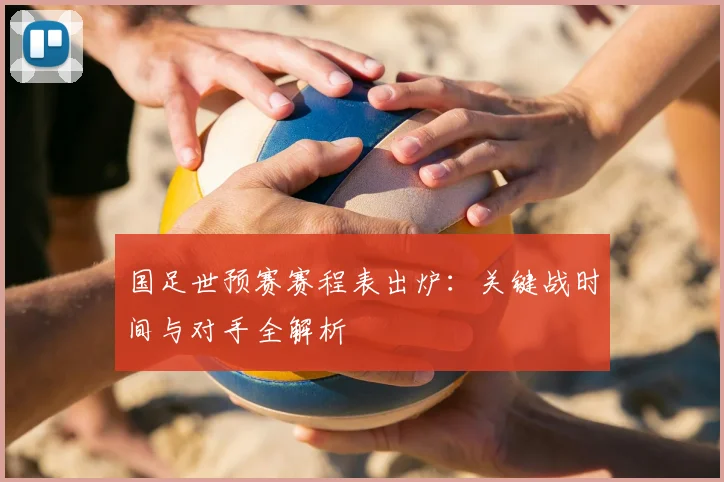 国足世预赛赛程表出炉：关键战时间与对手全解析