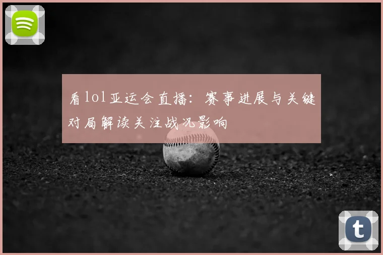 看lol亚运会直播：赛事进展与关键对局解读关注战况影响