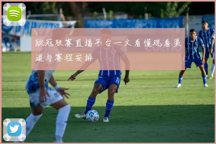 欧冠联赛直播平台一文看懂观看渠道与赛程安排