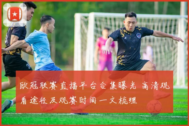 欧冠联赛直播平台合集曝光 高清观看途径及观赛时间一文梳理