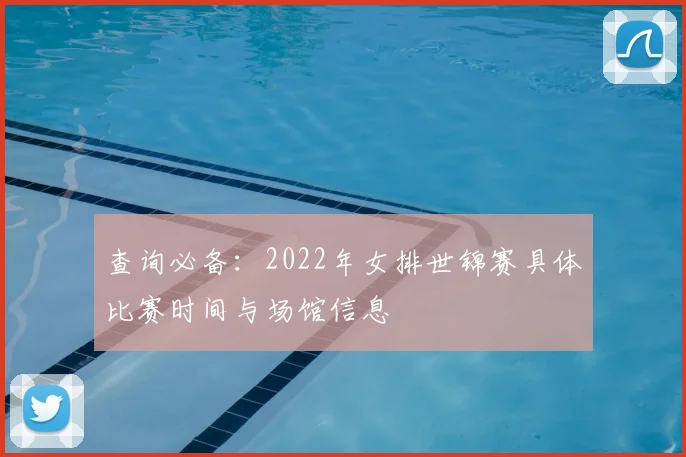 查询必备：2022年女排世锦赛具体比赛时间与场馆信息