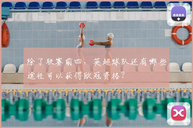 除了联赛前四，英超球队还有哪些途径可以获得欧冠资格？