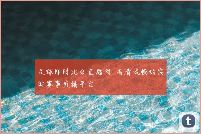 足球即时比分直播网_高清流畅的实时赛事直播平台