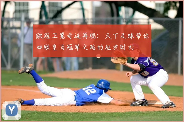 欧冠卫冕奇迹再现：天下足球带你回顾皇马冠军之路的经典时刻