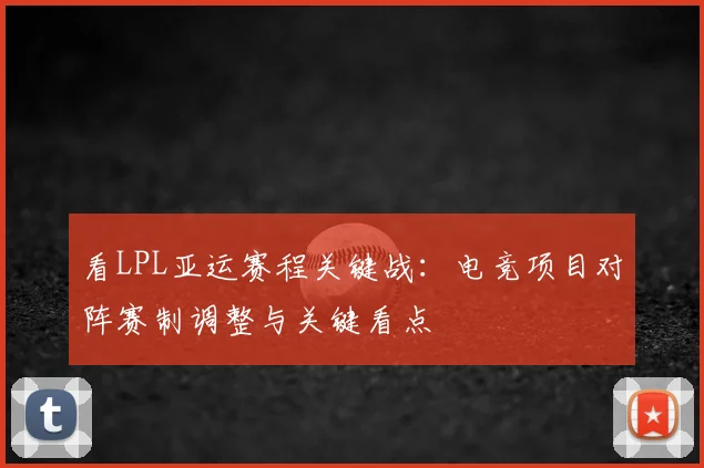 看LPL亚运赛程关键战：电竞项目对阵赛制调整与关键看点