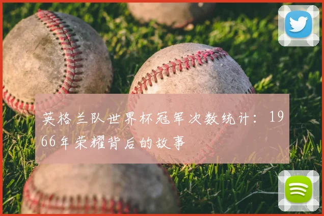 英格兰队世界杯冠军次数统计：1966年荣耀背后的故事