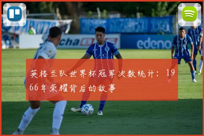 英格兰队世界杯冠军次数统计：1966年荣耀背后的故事