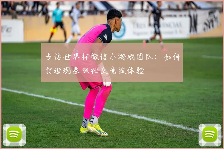 专访世界杯微信小游戏团队：如何打造现象级社交竞技体验