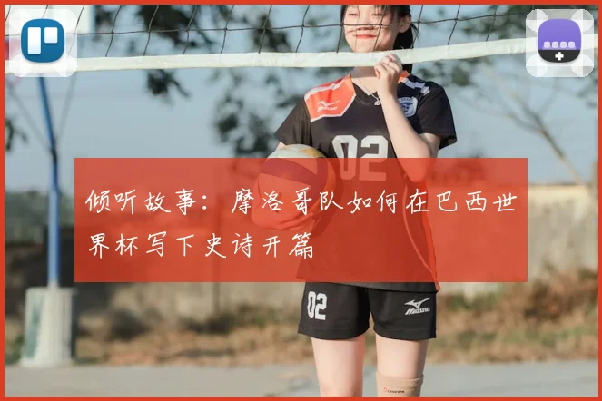 倾听故事:摩洛哥队如何在巴西世界杯写下史诗开篇