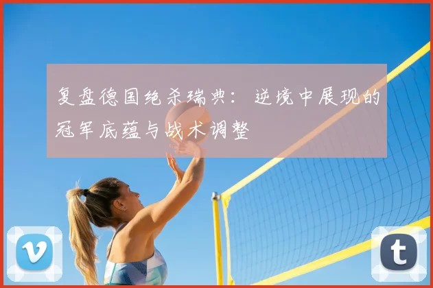 复盘德国绝杀瑞典：逆境中展现的冠军底蕴与战术调整