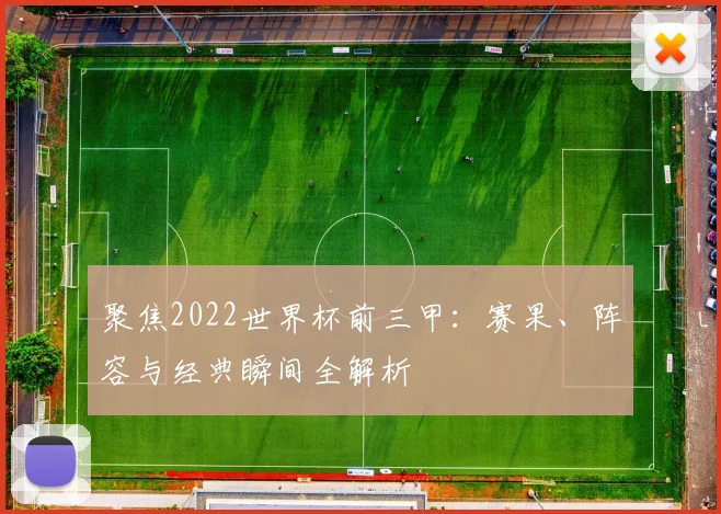 聚焦2022世界杯前三甲:赛果、阵容与经典瞬间全解析