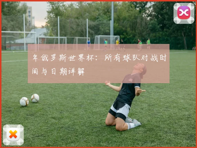 年俄罗斯世界杯:所有球队对战时间与日期详解