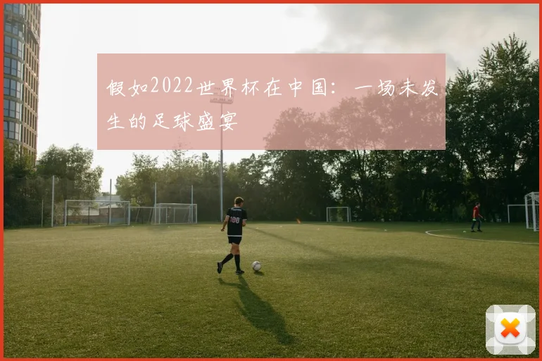 假如2022世界杯在中国:一场未发生的足球盛宴