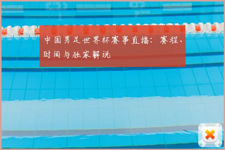 中国男足世界杯赛事直播：赛程、时间与独家解说