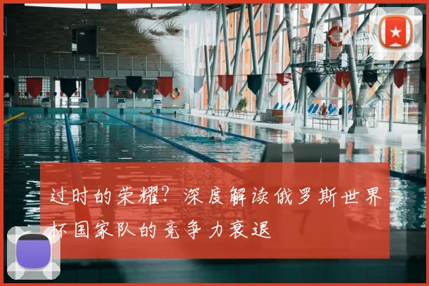 过时的荣耀？深度解读俄罗斯世界杯国家队的竞争力衰退