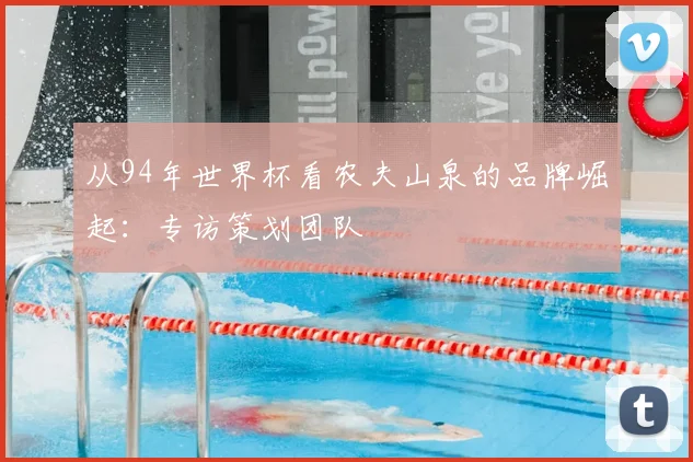 从94年世界杯看农夫山泉的品牌崛起:专访策划团队