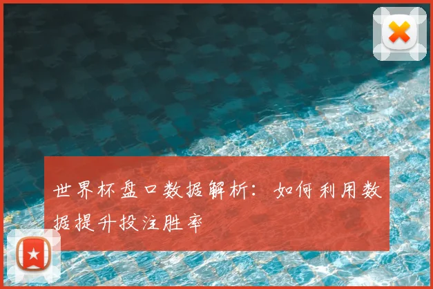 世界杯盘口数据解析:如何利用数据提升投注胜率