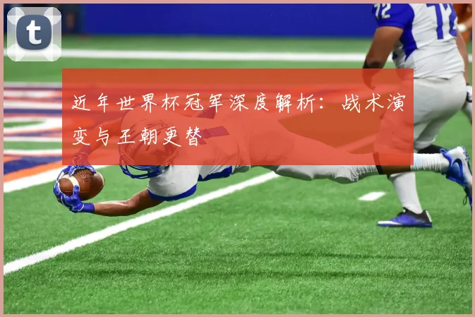 近年世界杯冠军深度解析：战术演变与王朝更替