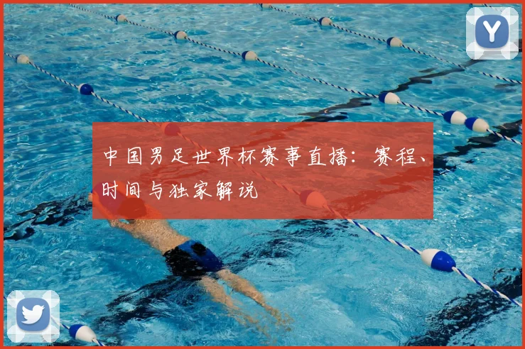 中国男足世界杯赛事直播：赛程、时间与独家解说