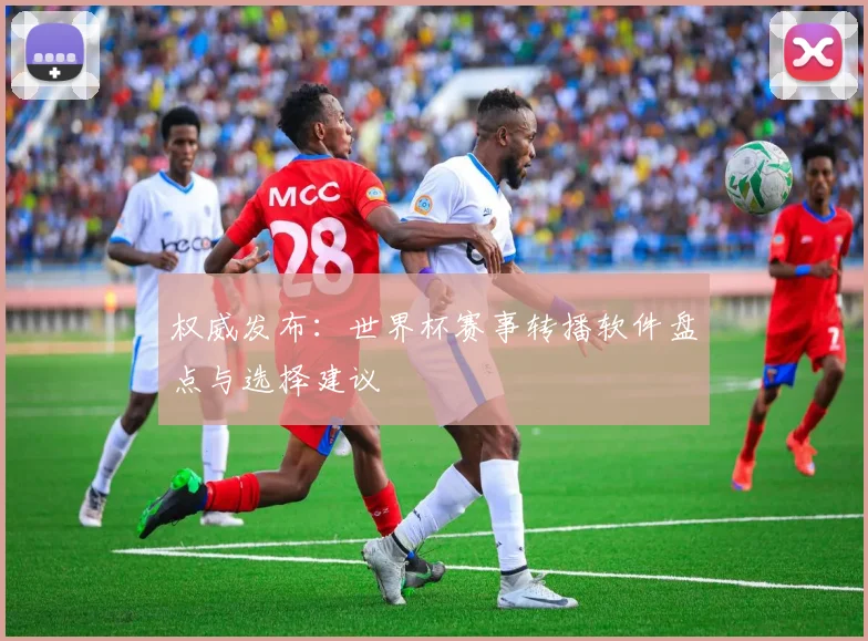 权威发布：世界杯赛事转播软件盘点与选择建议