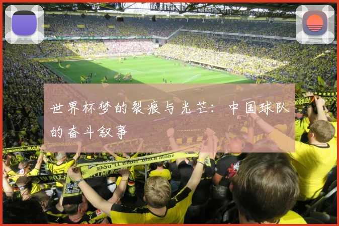 世界杯梦的裂痕与光芒:中国球队的奋斗叙事