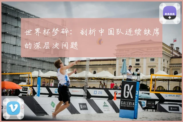 世界杯梦碎:剖析中国队连续缺席的深层次问题