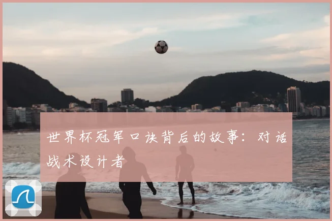 世界杯冠军口诀背后的故事:对话战术设计者